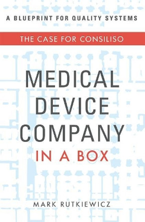 Medical Device Company in a Box: The Case for Consiliso by Mark Rutkiewicz 9781599328614