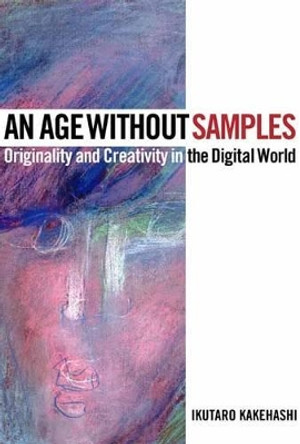 An Age Without Samples: Originality and Creativity in the Digital World by Ikutaro Kakehashi 9781495069277