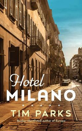 Hotel Milano: Booker shortlisted author of Europa by Tim Parks 9781787303416