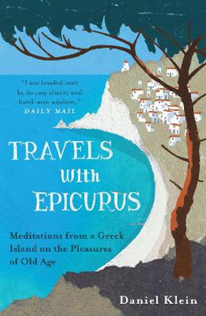 Travels with Epicurus: Meditations from a Greek Island on the Pleasures of Old Age by Daniel Klein 9781780744124