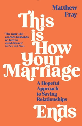 This is How Your Marriage Ends: A Hopeful Approach to Saving Relationships by Matthew Fray 9781788168106