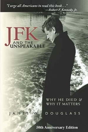 JFK and the Unspeakable: Why He Died and Why it Matters by James W. Douglass 9781570757556