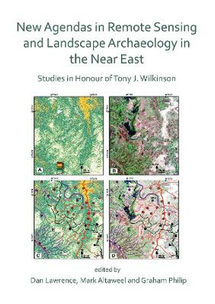 New Agendas in Remote Sensing and Landscape Archaeology in the Near East: Studies in Honour of Tony J. Wilkinson by Dan Lawrence 9781789695731