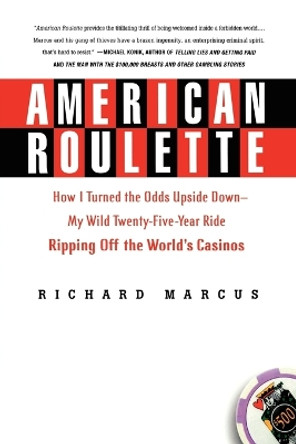 American Roulette: How I Turned the Odds Upside Down---My Wild Twenty-Five-Year Ride Ripping Off the World's Casinos by Richard Marcus 9780312336011