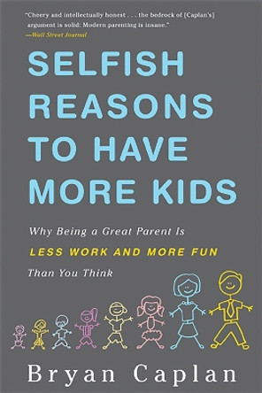 Selfish Reasons to Have More Kids: Why Being a Great Parent is Less Work and More Fun Than You Think by Bryan Caplan 9780465028610