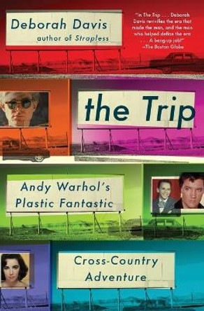 The Trip: Andy Warhol's Plastic Fantastic Cross-Country Adventure by Deborah Davis 9781476703527