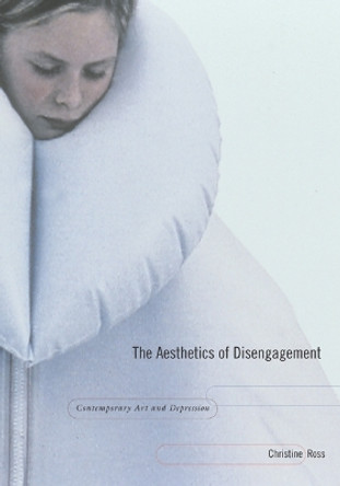 The Aesthetics of Disengagement: Contemporary Art and Depression by Christine Ross 9780816645398