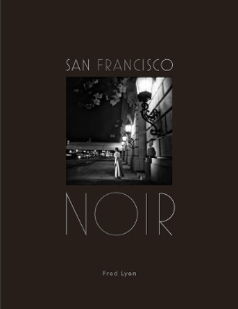 San Francisco Noir: Photographs by Fred Lyon by Fred Lyon 9781616896515