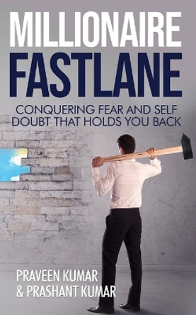 Millionaire Fastlane: Conquering Fear and Self Doubt that Holds You Back by Praveen Kumar 9780473472542