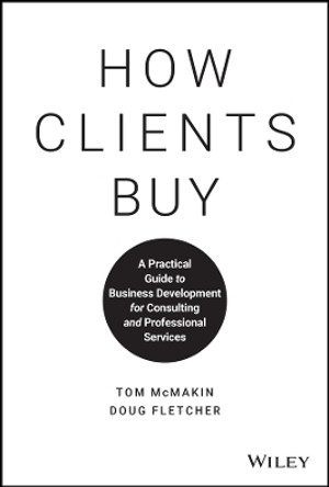 How Clients Buy: A Practical Guide to Business Development for Consulting and Professional Services by Tom McMakin 9781119434702