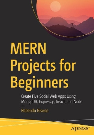 MERN Projects for Beginners: Create Five Social Web Apps Using MongoDB, Express.js, React, and Node by Nabendu Biswas 9781484271377