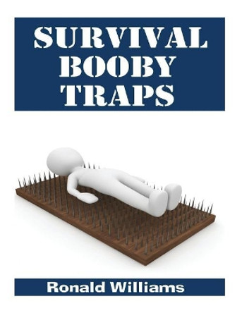 Survival Booby Traps: The Top 10 DIY Homemade Booby Traps to Defend Your House and Property During Disaster and How to Build Each One by Ronald Williams 9781979820233