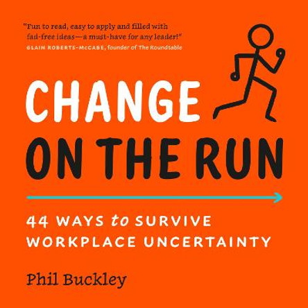 Change on the Run: 44 Ways to Survive Workplace Uncertainty by Phil Buckley