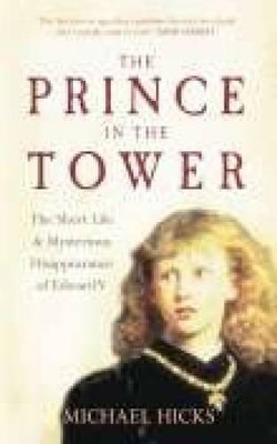 The Prince in the Tower: The Short Life & Mysterious Disappearance of Edward V by Michael Hicks 9780752443867