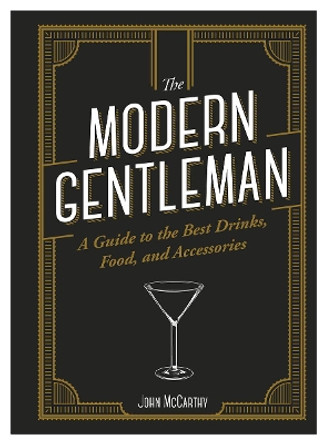 The Modern Gentleman: The Guide to the Best Drinks, Food, and Accessories by John McCarthy 9781947458802