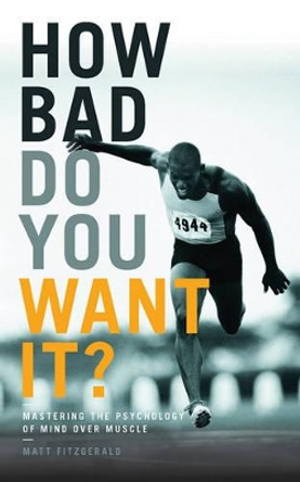 How Bad Do You Want It?: Mastering the Psychology of Mind Over Muscle by Matt Fitzgerald 9781781315279
