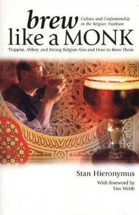 Brew Like a Monk: Trappist, Abbey, and Strong Belgian Ales and How to Brew Them by Stan Hieronymus 9780937381878
