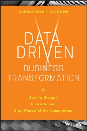 Data Driven Business Transformation: How to Disrupt, Innovate and Stay Ahead of the Competition by Peter Jackson 9781119543152