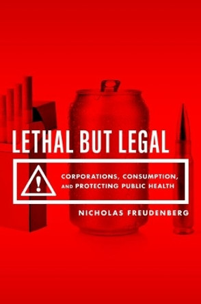 Lethal But Legal: Corporations, Consumption, and Protecting Public Health by Nicholas Freudenberg 9780190495374