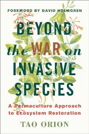 In Defense of Invasive Species: A Permaculture Approach to Ecological Restoration and Resilient Ecosystems by Tao Orion 9781603585637