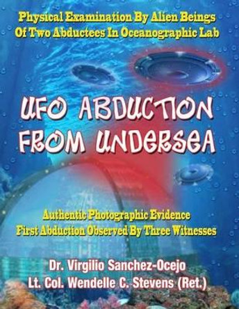 UFO Abduction From Undersea: Physical Examination By Alien Beings Of Two Abductees In Oceanographic Labs by Lt Col Wendelle C Stevens Ret 9781606110461