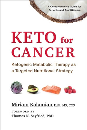 Keto for Cancer: Ketogenic Metabolic Therapy as a Targeted Nutritional Strategy by Miriam Kalamian 9781603587013