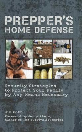 Prepper's Home Defense: Security Strategies to Protect Your Family by Any Means Necessary by Jim Cobb 9781612431154