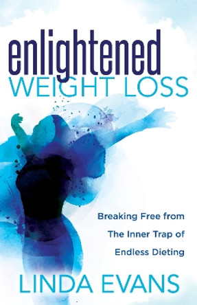 Enlightened Weight Loss: Breaking Free from The Inner Trap of Endless Dieting by Linda Evans 9781642792126