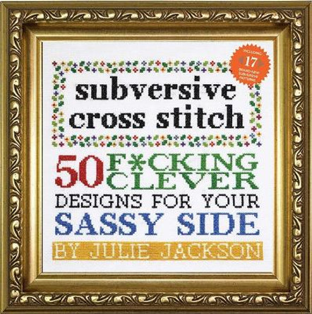 Subversive Cross Stitch: 50 Designs for Your Sassy Side by Julie Jackson 9781576877555