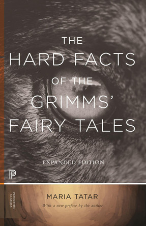 The Hard Facts of the Grimms' Fairy Tales: Expanded Edition by Maria Tatar 9780691182995