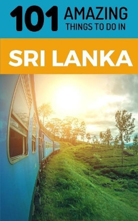 101 Amazing Things to Do in Sri Lanka: Sri Lanka Travel Guide by 101 Amazing Things 9781729359556