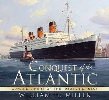 Conquest of the Atlantic: Cunard Liners of the 1950s and 1960s by William H. Miller 9781781553503