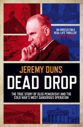 Dead Drop: TheTrue Story of Oleg Penkovsky and the Cold War's Most Dangerous Operation by Jeremy Duns 9781849839297