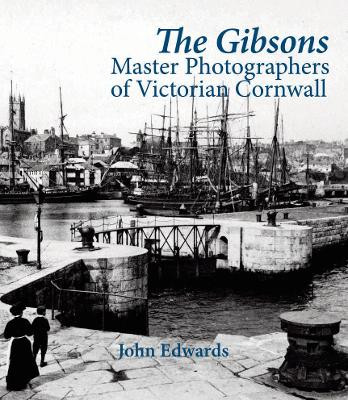 The Gibsons: Master Photographers of Victorian Cornwall by John Edwards 9781911408444