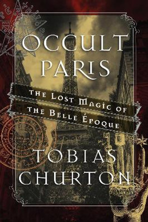 Occult Paris: The Lost Magic of the Belle Epoque by Tobias Churton 9781620555453