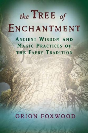 Tree of Enchantment: Ancient Wisdom and Magic Practices of the Faery Tradition by Lord Orion Foxwood 9781578634071