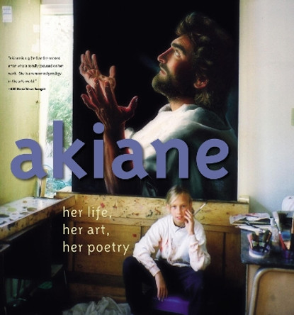 Akiane: Her Life, Her Art, Her Poetry: Her Life, Her Art, Her Poetry by Akiane Kramarik 9780718075866