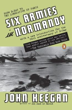 Six Armies in Normandy: From D-Day to the Liberation of Paris; June 6 - Aug. 5, 1944; Revised by John Keegan 9780140235425