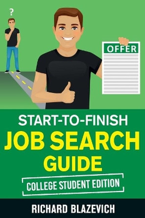 Start-to-Finish Job Search Guide - College Student Edition: How to Land Your Dream Job Before You Graduate from College by Richard Blazevich 9781951678012