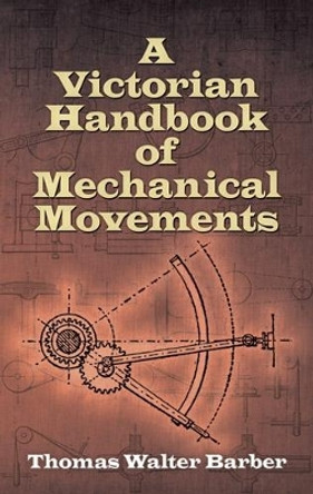 Victorian Handbook of Mechanical Movements by Thomas Walter Barber 9780486498126