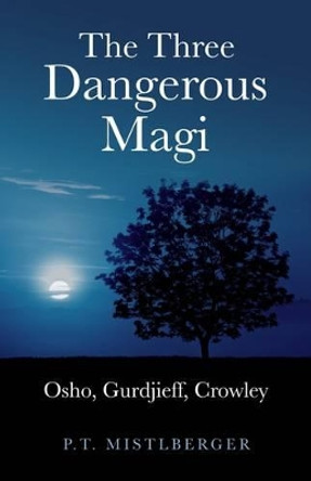 The Three Dangerous Magi: Osho, Gurdjieff, Crowley by P. T. Mistlberger 9781846944352