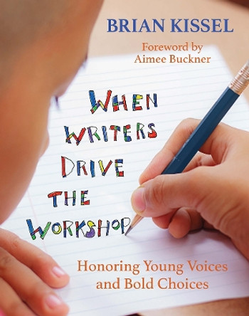When Writers Drive the Workshop: Honoring Young Voices and Bold Choices by Brian Kissel 9781625310736