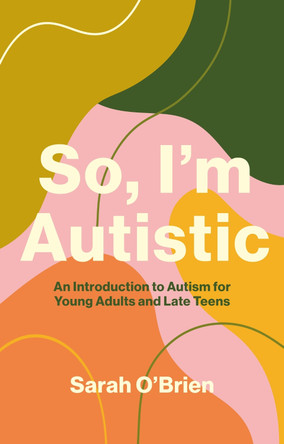 So, I'm Autistic: An Introduction to Autism for Young Adults and Late Teens by Sarah O'Brien 9781839972263