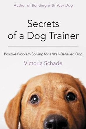 Secrets of a Dog Trainer: Fast and Easy Fixes for Common Dog Problems by Victoria Schade 9781118509296