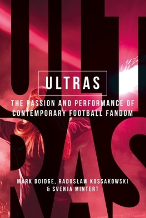 Ultras: The Passion and Performance of Contemporary Football Fandom by Mark Doidge 9781526163714