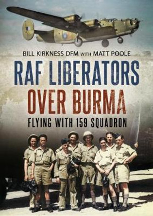 RAF Liberators Over Burma: Flying with 159 Squadron by Bill Kirkness 9781781556566
