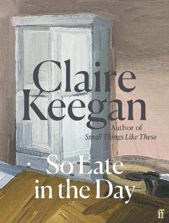 So Late in the Day: ‘A genuine once-in-a-generation writer.’ The Times by Claire Keegan 9780571382019