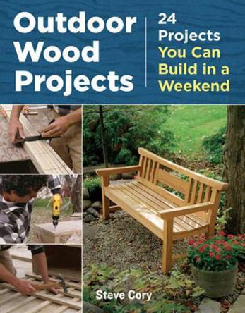 Outdoor Wood Projects: 24 Projects You Can Build in a Weekend by Steve Cory 9781621138082