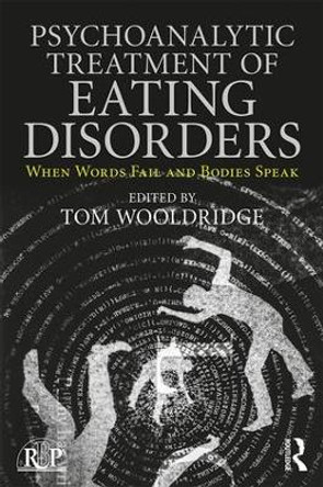 Psychoanalytic Treatment of Eating Disorders: When Words Fail and Bodies Speak by Tom Wooldridge 9781138702042