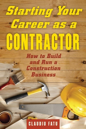 Starting Your Career as a Contractor: How to Build and Run a Construction Business by Claudiu Fatu 9781621534587